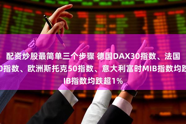 配资炒股最简单三个步骤 德国DAX30指数、法国CAC40指数、欧洲斯托克50指数、意大利富时MIB指数均跌超1%