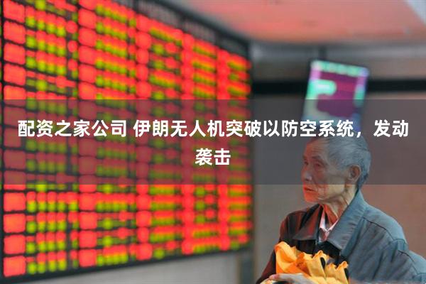 配资之家公司 伊朗无人机突破以防空系统，发动袭击