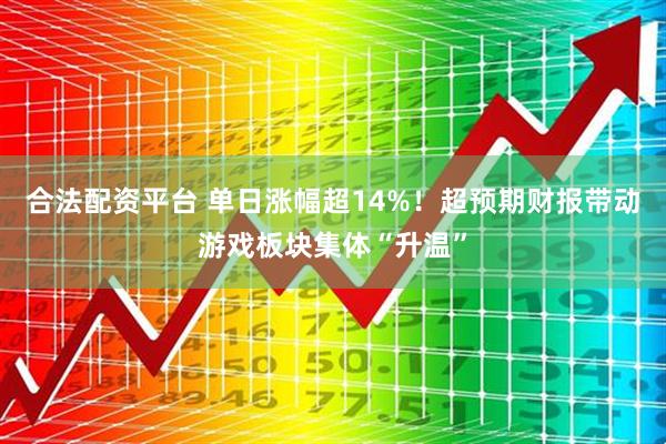 合法配资平台 单日涨幅超14%！超预期财报带动游戏板块集体“升温”