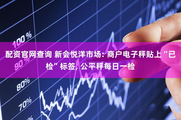 配资官网查询 新会悦洋市场: 商户电子秤贴上“已检”标签, 公平秤每日一检