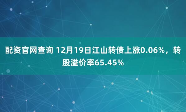 配资官网查询 12月19日江山转债上涨0.06%，转股溢价率65.45%