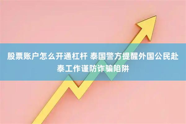 股票账户怎么开通杠杆 泰国警方提醒外国公民赴泰工作谨防诈骗陷阱