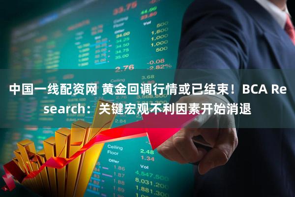 中国一线配资网 黄金回调行情或已结束！BCA Research：关键宏观不利因素开始消退